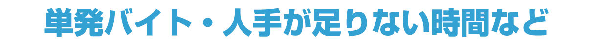 単発バイト・人手が足りない時間など